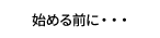 始める前に