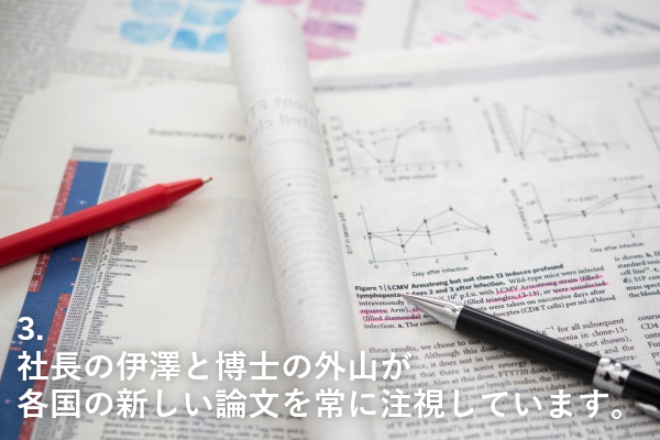 ３、社長の伊澤と博士の外山が各国の新しい論文を常に注視しています。